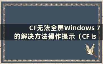 CF无法全屏Windows 7的解决方法操作提示（CF is not be able to full screen Windows 7）